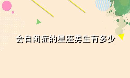 会自闭症的星座男生有多少