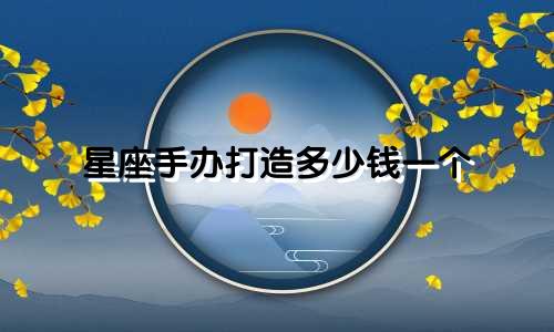 星座手办打造多少钱一个