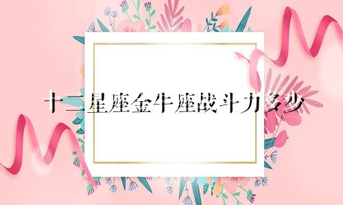 十二星座金牛座战斗力多少