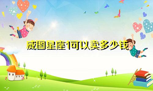 威图星座1可以卖多少钱