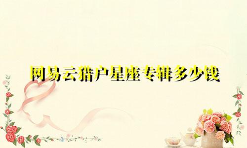 网易云猎户星座专辑多少钱