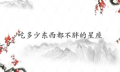 吃多少东西都不胖的星座