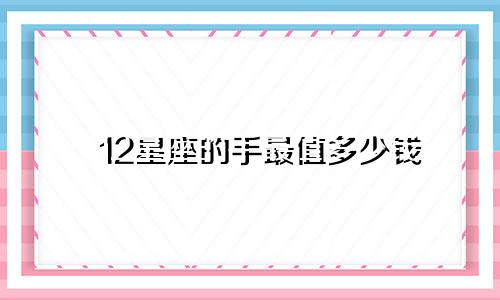 12星座的手最值多少钱