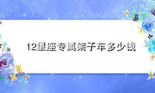 12星座专属架子车多少钱