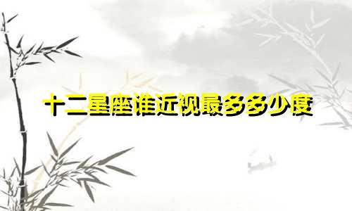 十二星座谁近视最多多少度
