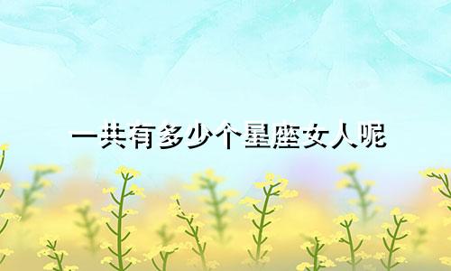 一共有多少个星座女人呢