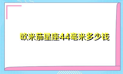 欧米茄星座44毫米多少钱