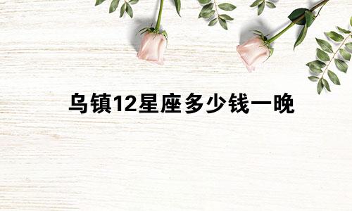 乌镇12星座多少钱一晚