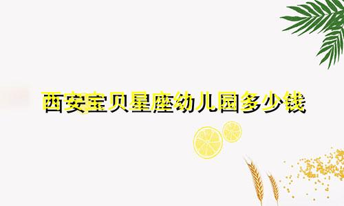 西安宝贝星座幼儿园多少钱