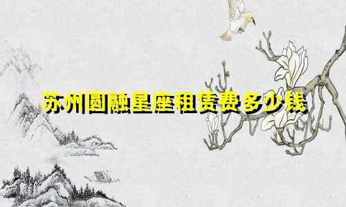 苏州圆融星座租赁费多少钱