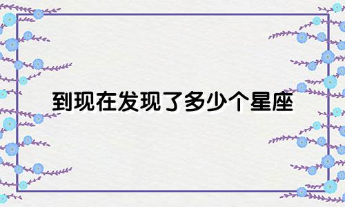 到现在发现了多少个星座