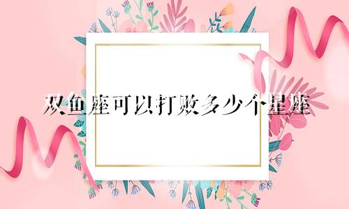 双鱼座可以打败多少个星座