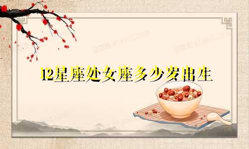 12星座处女座多少岁出生