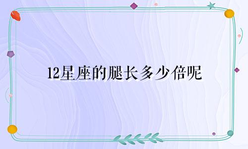12星座的腿长多少倍呢