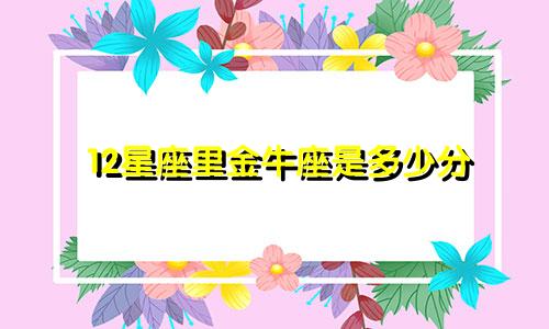 12星座里金牛座是多少分