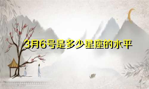 3月6号是多少星座的水平