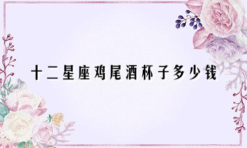 十二星座鸡尾酒杯子多少钱