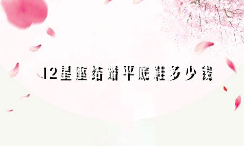 12星座结婚平底鞋多少钱