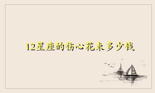 12星座的伤心花束多少钱