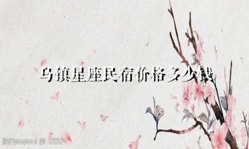 乌镇星座民宿价格多少钱