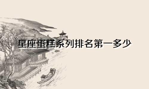 星座蛋糕系列排名第一多少