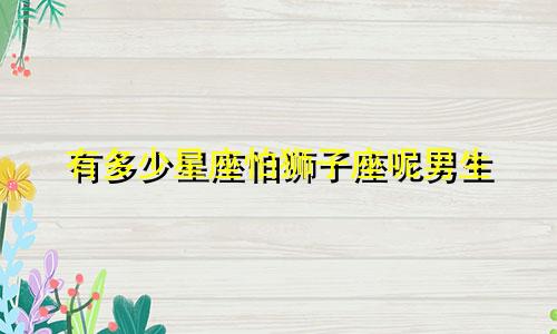 有多少星座怕狮子座呢男生