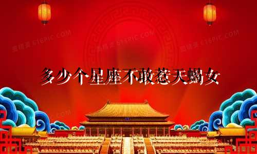 多少个星座不敢惹天蝎女