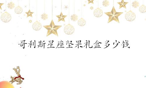 哥利斯星座坚果礼盒多少钱