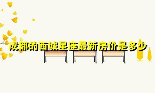 成都的西城星座最新房价是多少