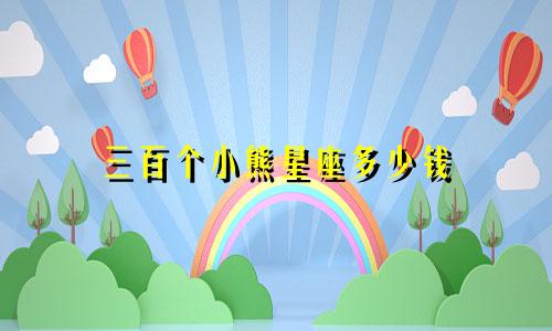 三百个小熊星座多少钱
