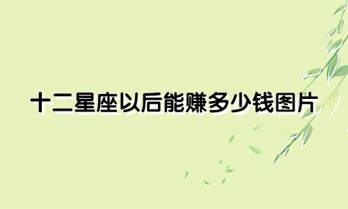 十二星座以后能赚多少钱图片