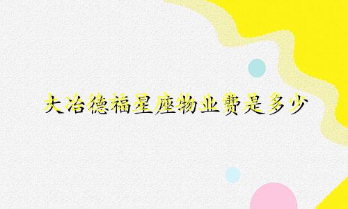 大冶德福星座物业费是多少