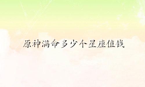 原神满命多少个星座值钱