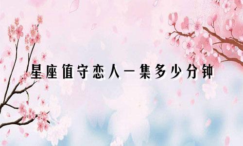 星座值守恋人一集多少分钟