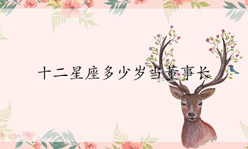 十二星座多少岁当董事长