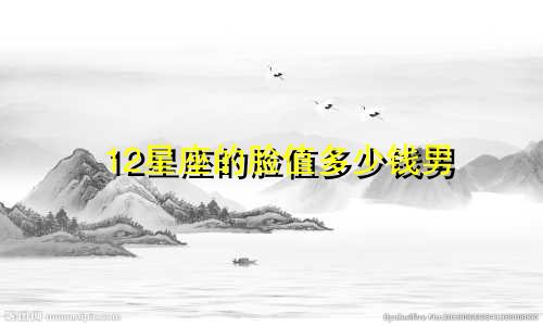 12星座的脸值多少钱男