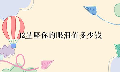 12星座你的眼泪值多少钱