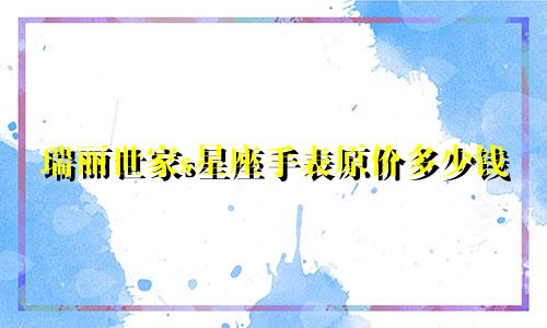 瑞丽世家s星座手表原价多少钱