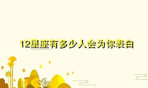12星座有多少人会为你表白