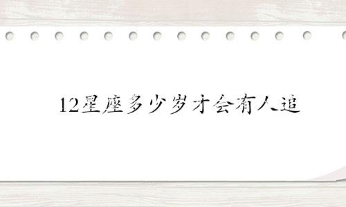 12星座多少岁才会有人追