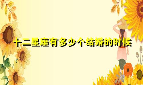 十二星座有多少个结婚的时候