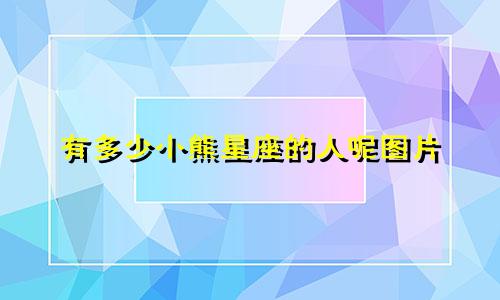 有多少小熊星座的人呢图片