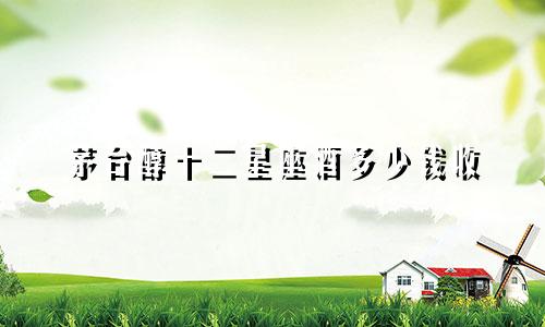 茅台醇十二星座酒多少钱收