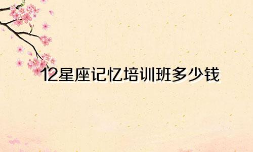 12星座记忆培训班多少钱
