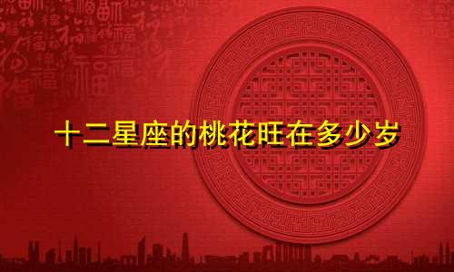 十二星座的桃花旺在多少岁