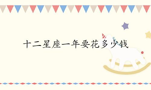 十二星座一年要花多少钱
