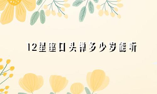12星座口头禅多少岁能听