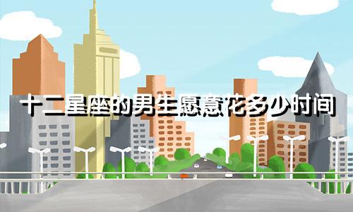 十二星座的男生愿意花多少时间
