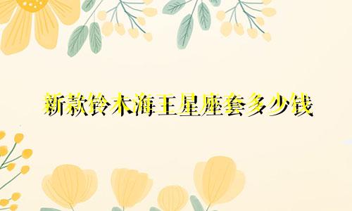 新款铃木海王星座套多少钱