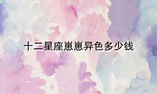 十二星座崽崽异色多少钱